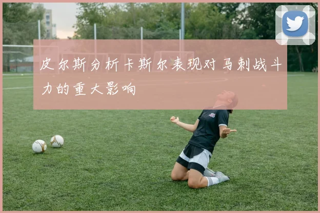 皮尔斯分析卡斯尔表现对马刺战斗力的重大影响
