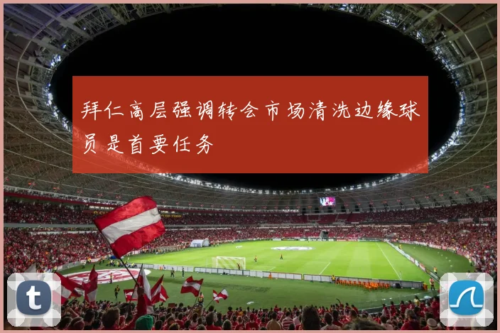 拜仁高层强调转会市场清洗边缘球员是首要任务