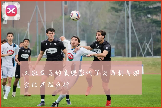 文班亚马的表现影响了打马刺与掘金的差距分析