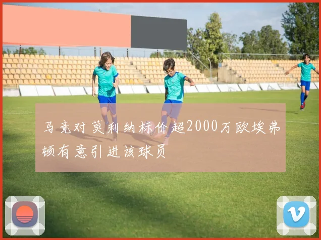马竞对莫利纳标价超2000万欧埃弗顿有意引进该球员
