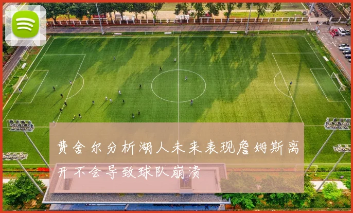 费舍尔分析湖人未来表现詹姆斯离开不会导致球队崩溃