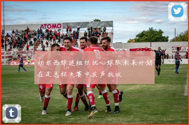 切尔西球迷组织忧心球队未来计划在足总杯决赛中发声抗议