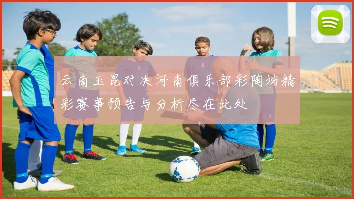 云南玉昆对决河南俱乐部彩陶坊精彩赛事预告与分析尽在此处