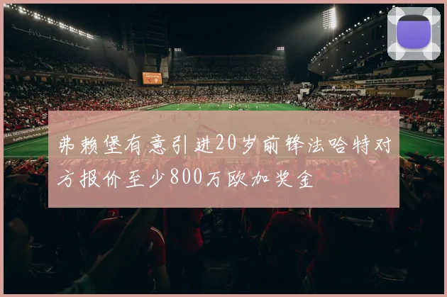 弗赖堡有意引进20岁前锋法哈特对方报价至少800万欧加奖金